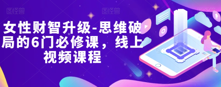 女性财智升级-思维破局的6门必修课，线上视频课程-86资源库