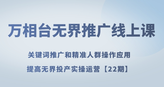 万相台无界推广线上课关键词推广和精准人群操作应用，提高无界投产实操运营【22期】-86资源库
