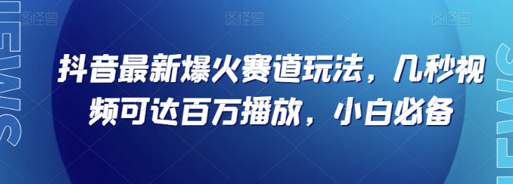 抖音最新爆火赛道玩法，几秒视频可达百万播放，小白必备（附素材）【揭秘】-86资源库