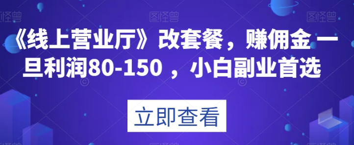 《线上营业厅》改套餐，赚佣金一旦利润80-150，小白副业首选【揭秘】-86资源库