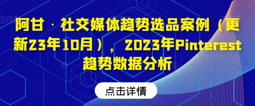 阿甘·社交媒体趋势选品案例（更新23年10月），2023年Pinterest趋势数据分析-86资源库