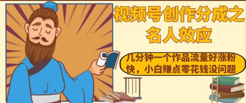 视频号创作分成之名人效应，几分钟一个作品流量好涨粉快，小白赚点零花钱没问题【揭秘】-86资源库