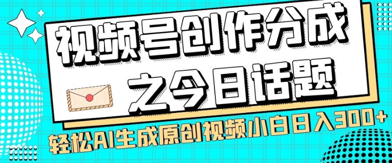 视频号创作分成之今日话题，两种方法，轻松AI生成原创视频，小白日入300+-86资源库