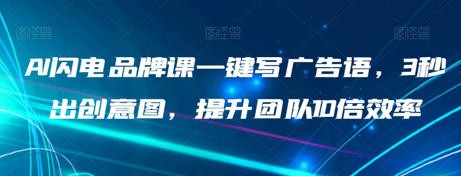 AI闪电品牌课一键写广告语，3秒出创意图，提升团队10倍效率-86资源库