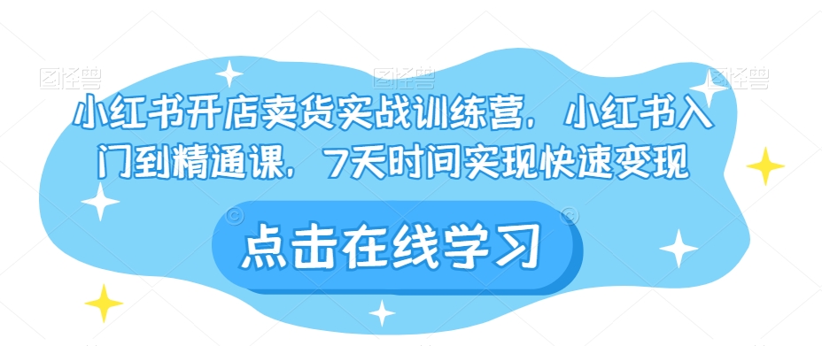 小红书开店卖货实战训练营，小红书入门到精通课，7天时间实现快速变现-86资源库