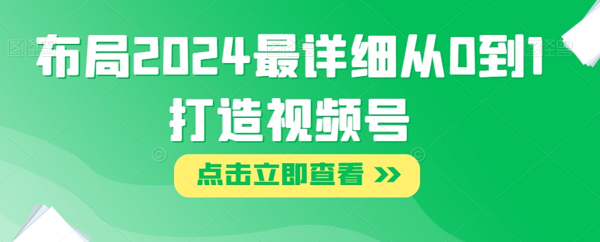 布局2024最详细从0到1打造视频号【揭秘】-86资源库
