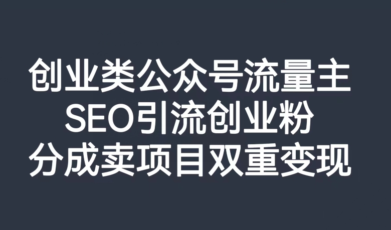 创业类公众号流量主，SEO引流创业粉，分成卖项目双重变现【揭秘】-86资源库