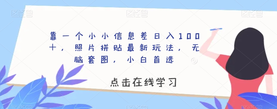 靠一个小小信息差日入100＋，照片拼贴最新玩法，无脑套图，小白首选【揭秘】-86资源库