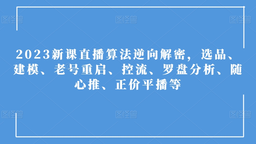 2023新课直播算法逆向解密，选品、建模、老号重启、控流、罗盘分析、随心推、正价平播等-86资源库