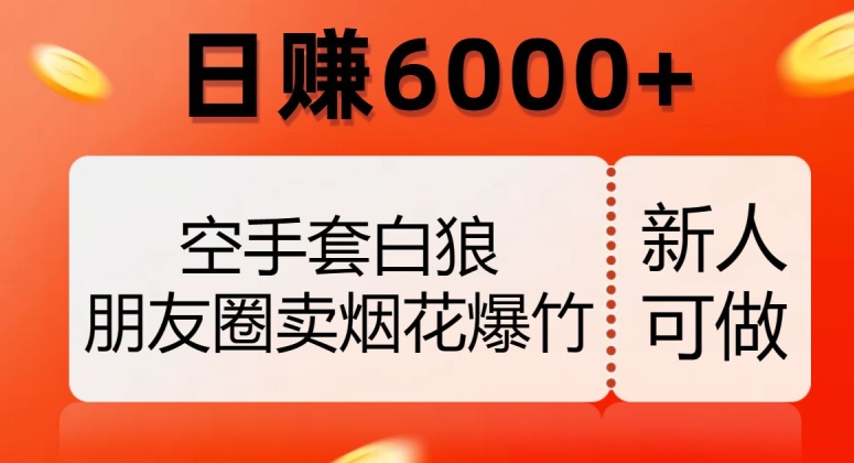 空手套白狼，朋友圈卖烟花爆竹，日赚6000+【揭秘】-86资源库