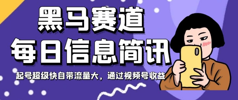 黑马赛道每日信息简讯，起号超级快自带流量大，通过视频号收益【揭秘】-86资源库