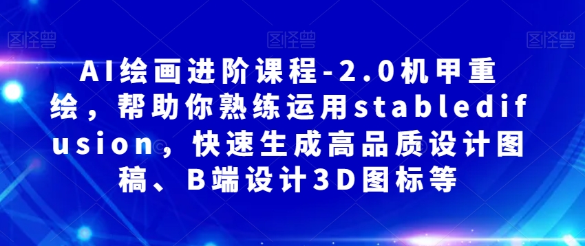AI绘画进阶课程-2.0机甲重绘，帮助你熟练运用stabledifusion，快速生成高品质设计图稿、B端设计3D图标等-86资源库