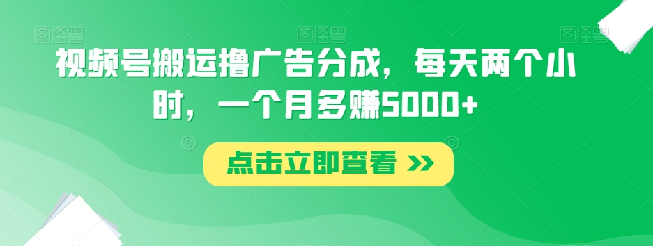 视频号搬运撸广告分成，每天两个小时，一个月多赚5000+-86资源库