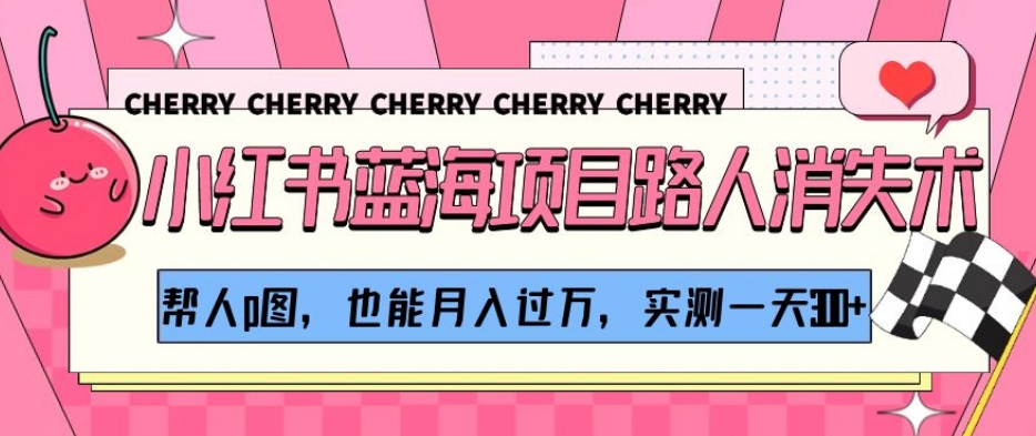 小红书蓝海项目路人消失术，帮人p图，也能月入过万，实测一天300+【揭秘】-86资源库