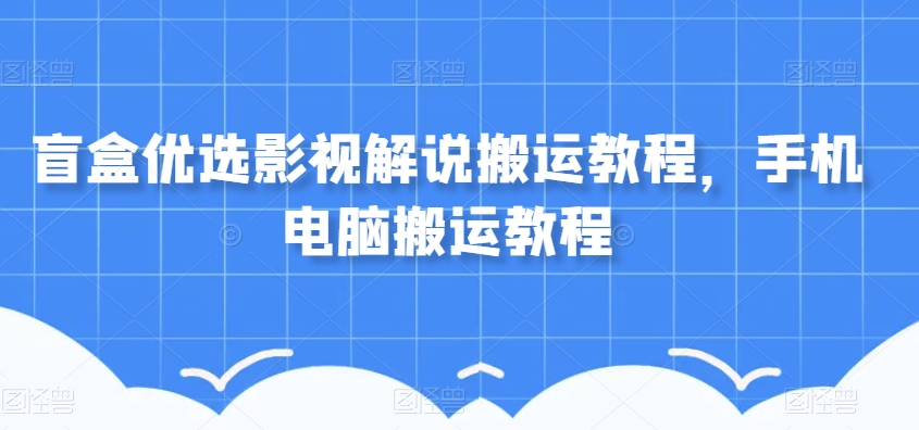 盲盒优选影视解说搬运教程，手机电脑搬运教程-86资源库