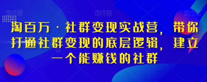 淘百万·社群变现实战营，带你打通社群变现的底层逻辑，建立一个能赚钱的社群-86资源库