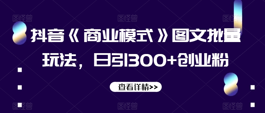 抖音《商业模式》图文批量玩法，日引300+创业粉【揭秘】-86资源库