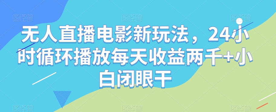无人直播电影新玩法，24小时循环播放每天收益两千+小白闭眼干【揭秘】-86资源库