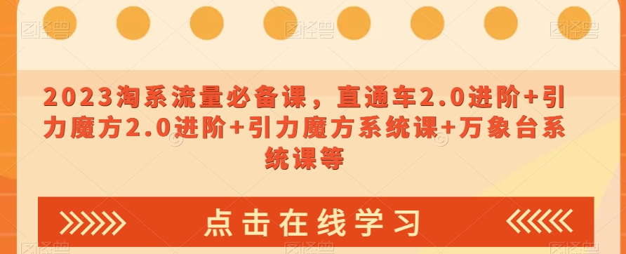 023淘系流量必备课，直通车2.0进阶+引力魔方2.0进阶+引力魔方系统课+万象台系统课等-86资源库