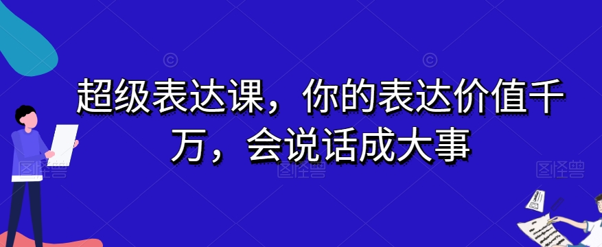 超级表达课，你的表达价值千万，会说话成大事-86资源库