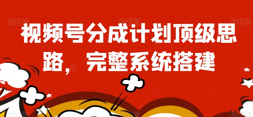 视频号分成计划顶级思路，完整系统搭建【揭秘】-86资源库