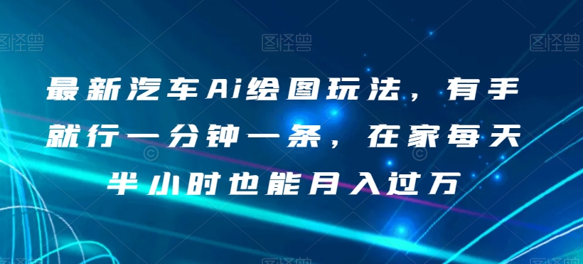最新汽车Ai绘图玩法，有手就行一分钟一条，在家每天半小时也能月入过万【揭秘】-86资源库