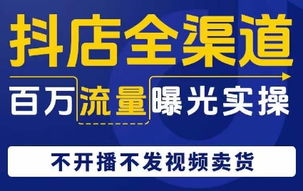抖店全渠道百万流量曝光实操，不开播不发视频带货-86资源库