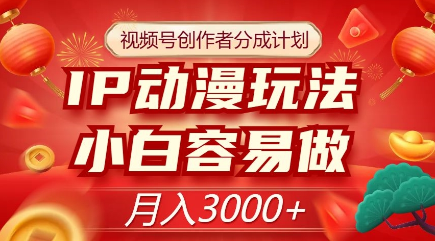 视频号创作者分成计划，IP动漫玩法，小白容易做，月入3000+【揭秘】-86资源库