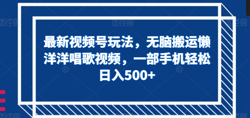 最新视频号玩法，无脑搬运懒洋洋唱歌视频，一部手机轻松日入500+【揭秘】-86资源库