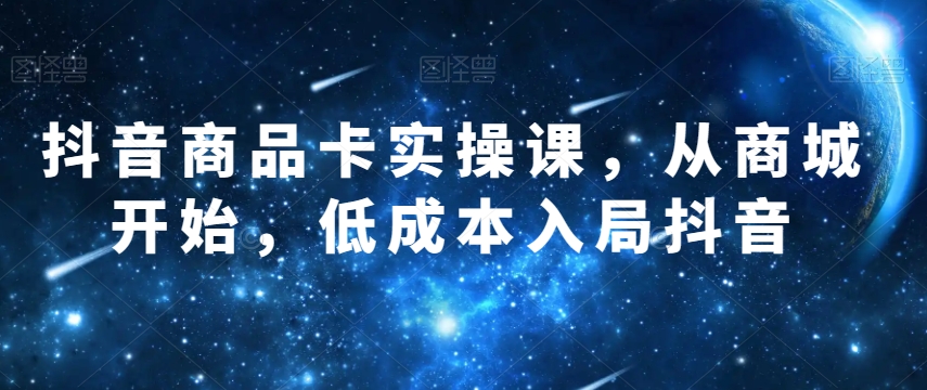 抖音商品卡实操课，从商城开始，低成本入局抖音-86资源库