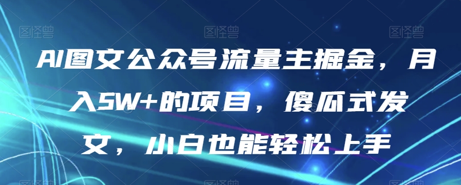 AI图文公众号流量主掘金，月入5W+的项目，傻瓜式发文，小白也能轻松上手【揭秘】-86资源库