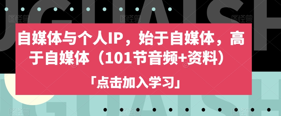 自媒体与个人IP，始于自媒体，高于自媒体（101节音频+资料）-86资源库