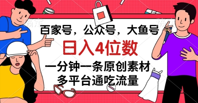 百家号，公众号，大鱼号一分钟一条原创素材，多平台通吃流量，日入4位数【揭秘】-86资源库