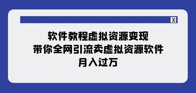 软件教程虚拟资源变现：带你全网引流卖虚拟资源软件，月入过万（11节课）-86资源库
