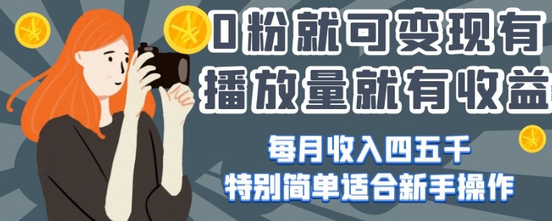 0粉就可变现，有播放量就有收益，每月收入四五千，特别简单适合新手操作【揭秘】-86资源库