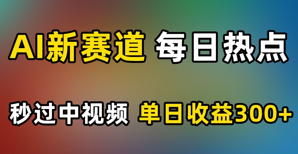 AI新赛道，每日热点，秒过中视频，单日收益300+【揭秘】-86资源库