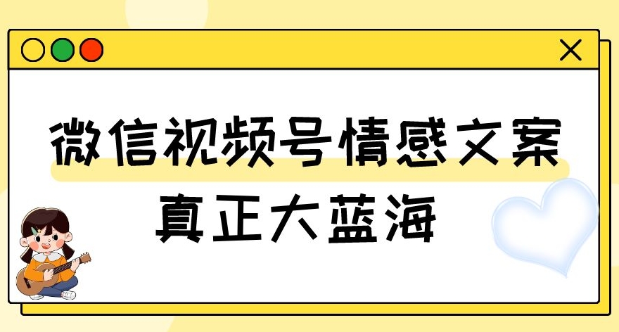 视频号情感文案，真正大蓝海，简单操作，新手小白轻松上手（教程+素材）【揭秘】-86资源库
