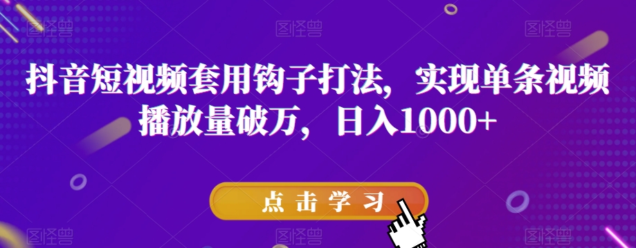 抖音短视频套用钩子打法，实现单条视频播放量破万，日入1000+【揭秘】-86资源库