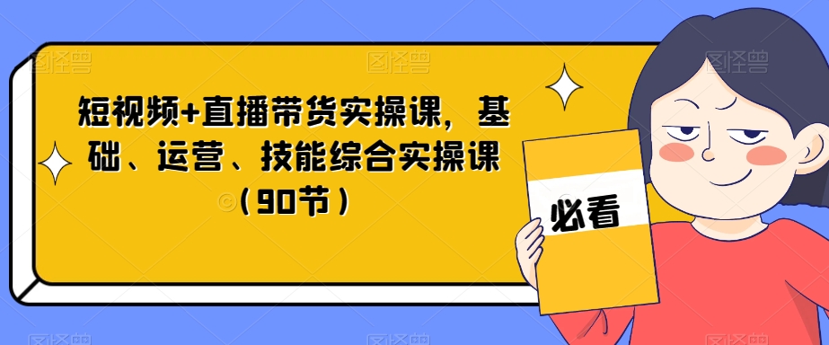 短视频+直播带货实操课，基础、运营、技能综合实操课（90节）-86资源库