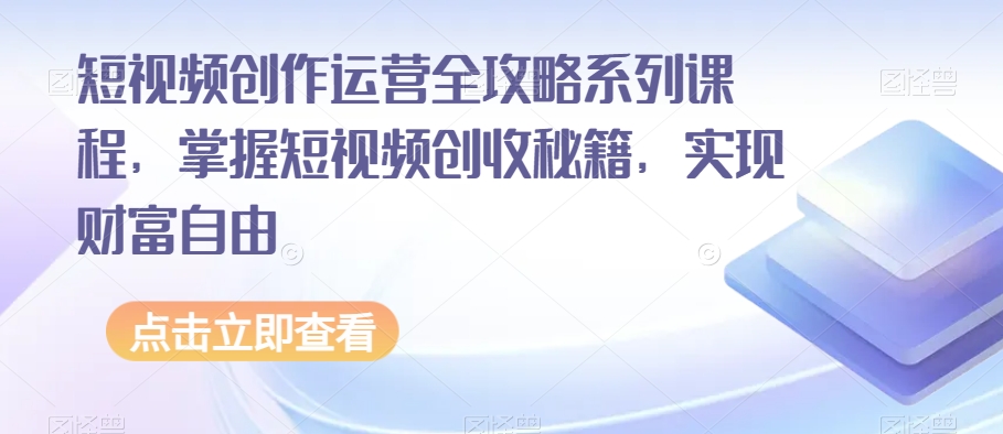 短视频创作运营全攻略系列课程，掌握短视频创收秘籍，实现财富自由-86资源库