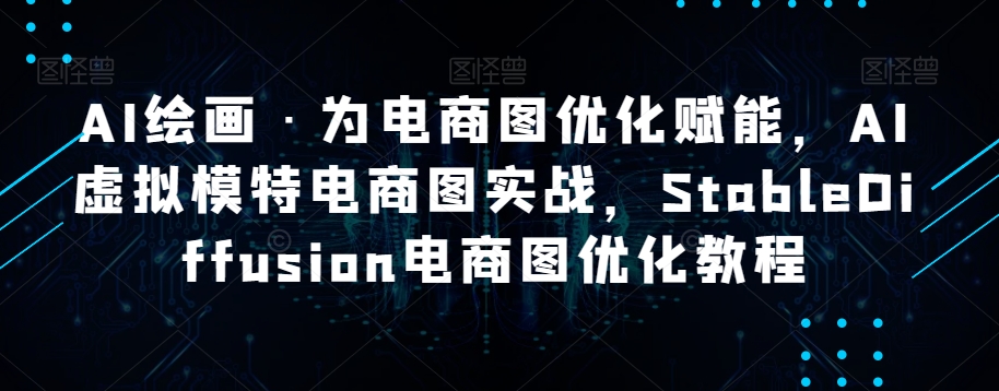 AI绘画·为电商图优化赋能，AI虚拟模特电商图实战，StableDiffusion电商图优化教程-86资源库
