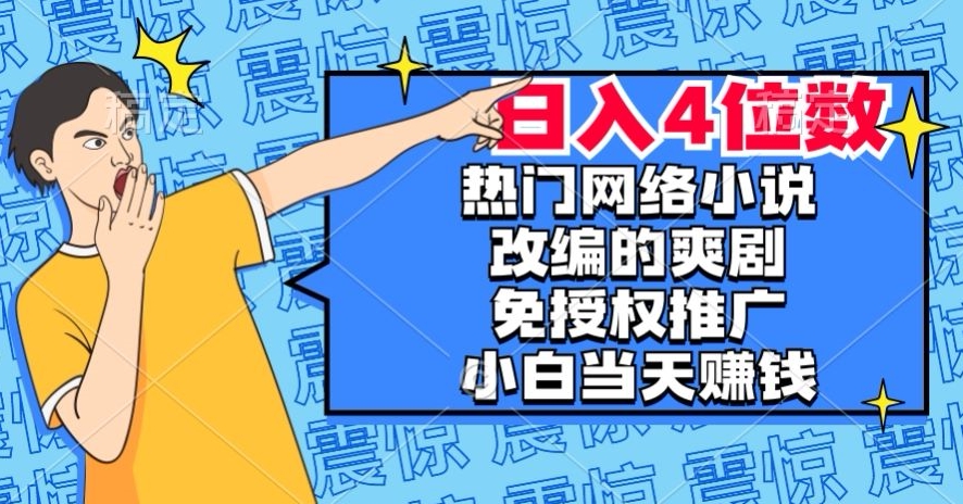 热门网络小说改编的爽剧，免授权推广，新人当天就能赚钱，日入4位数【揭秘】-86资源库