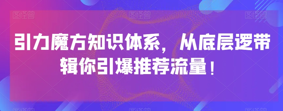 引力魔方知识体系，从底层逻‮带辑‬你引爆‮荐推‬流量！-86资源库