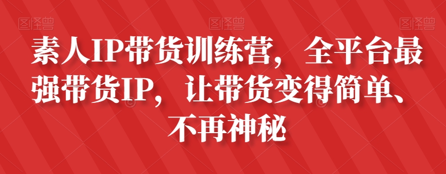 素人IP带货训练营，全平台最强带货IP，让带货变得简单、不再神秘-86资源库