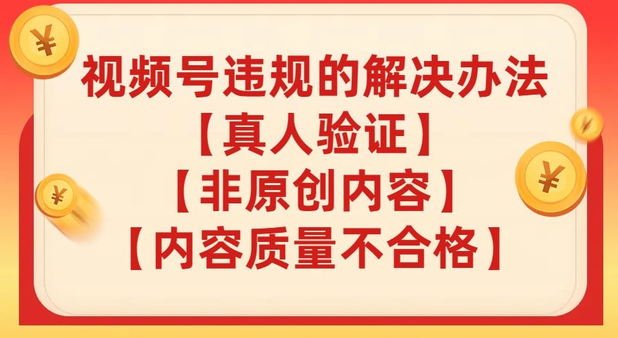 视频号【真人验证】【内容质量不合格】【非原创内容】的违规解决办法【揭秘】-86资源库