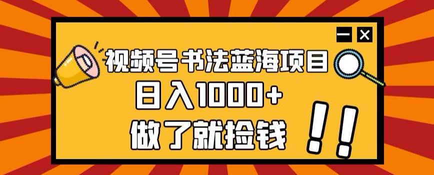 视频号书法蓝海项目，玩法简单，日入1000+【揭秘】-86资源库