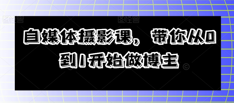 自媒体摄影课，带你从0到1开始做博主-86资源库