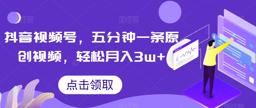 抖音视频号，五分钟一条原创视频，轻松月入3w+【独家秘诀，传授赚钱方法】【揭秘】-86资源库