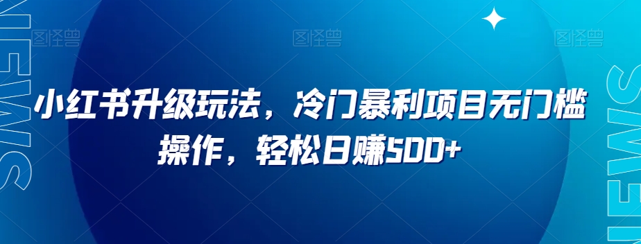 小红书升级玩法，冷门暴利项目无门槛操作，轻松日赚500+【揭秘】-86资源库