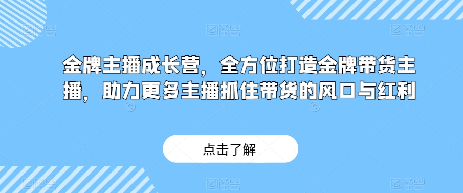 金牌主播成长营，全方位打造金牌带货主播，助力更多主播抓住带货的风口与红利-86资源库